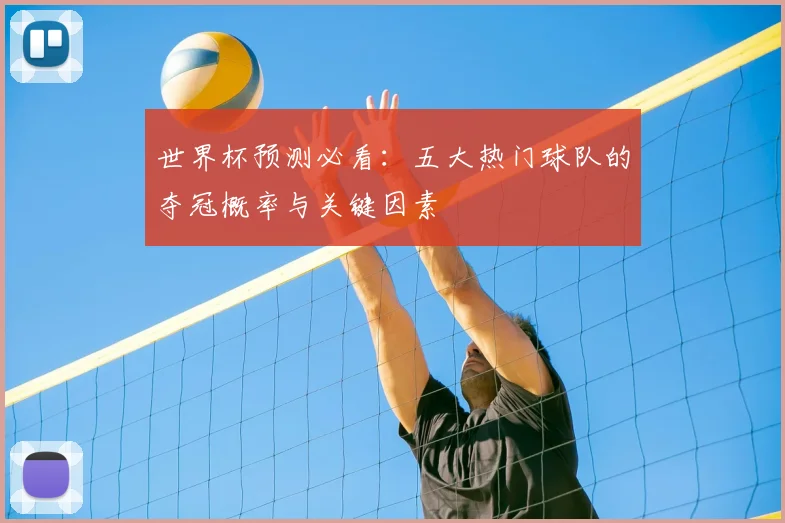 世界杯预测必看：五大热门球队的夺冠概率与关键因素