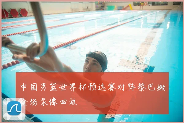 中国男篮世界杯预选赛对阵黎巴嫩全场录像回放