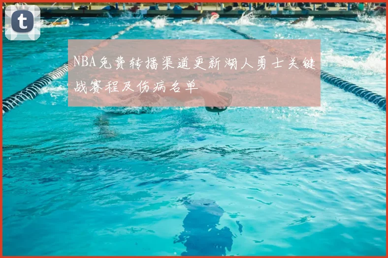 NBA免费转播渠道更新湖人勇士关键战赛程及伤病名单