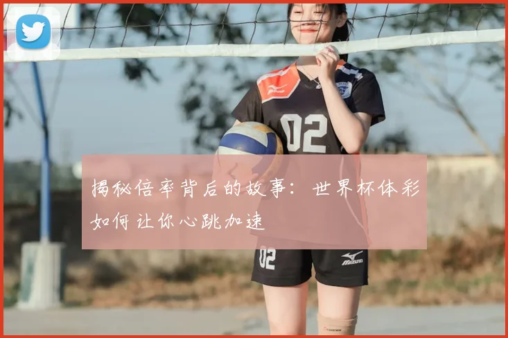 揭秘倍率背后的故事：世界杯体彩如何让你心跳加速
