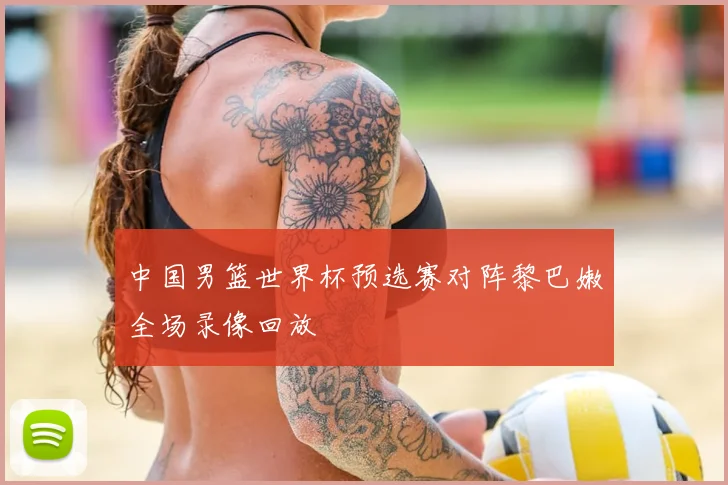 中国男篮世界杯预选赛对阵黎巴嫩全场录像回放