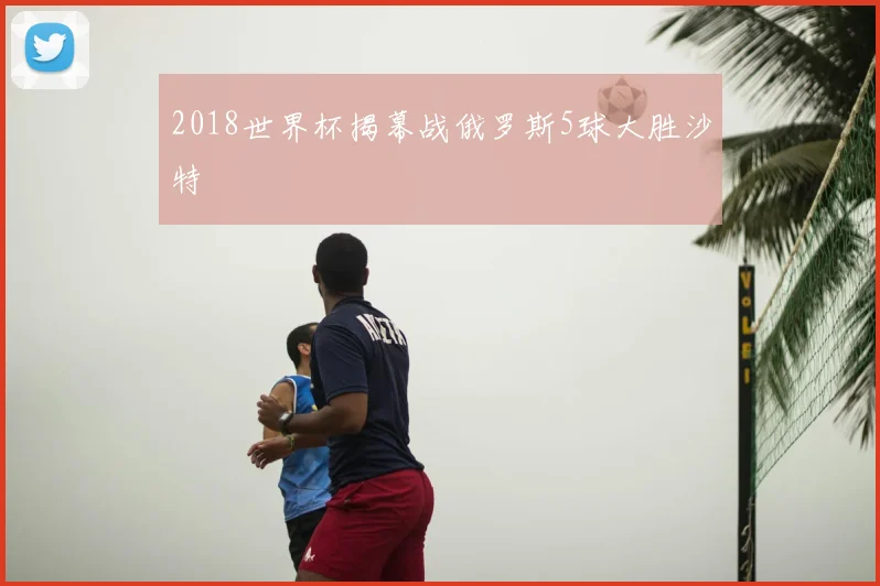 2018世界杯揭幕战俄罗斯5球大胜沙特