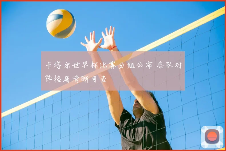 卡塔尔世界杯比赛分组公布 各队对阵格局清晰可查