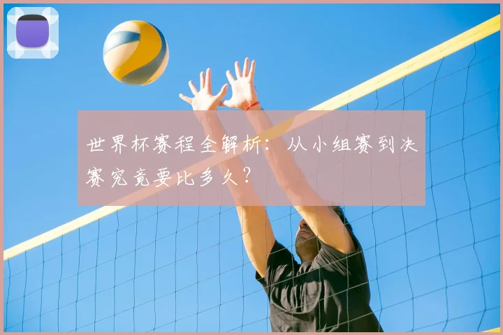 世界杯赛程全解析：从小组赛到决赛究竟要比多久？