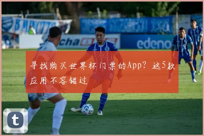 寻找购买世界杯门票的App？这5款应用不容错过