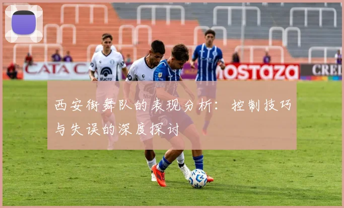 西安街舞队的表现分析：控制技巧与失误的深度探讨
