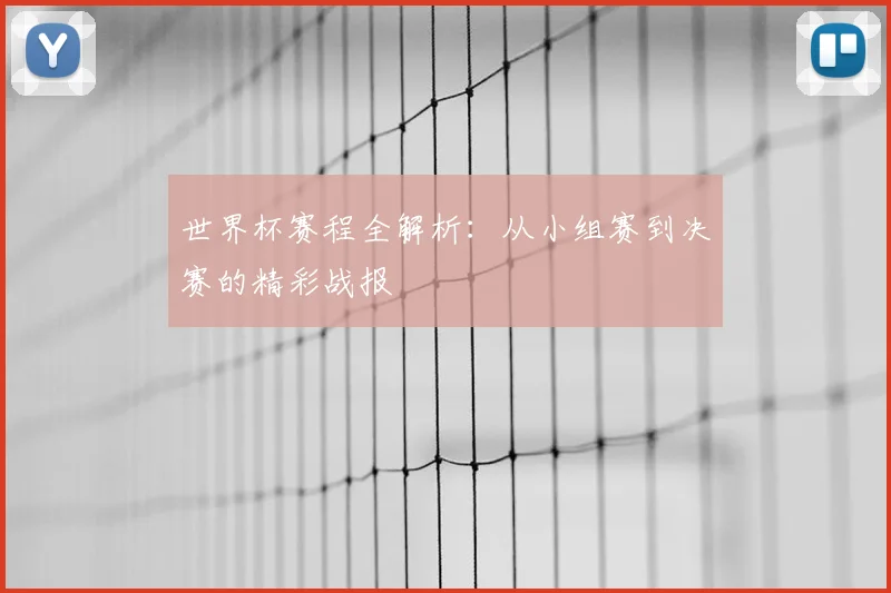 世界杯赛程全解析：从小组赛到决赛的精彩战报
