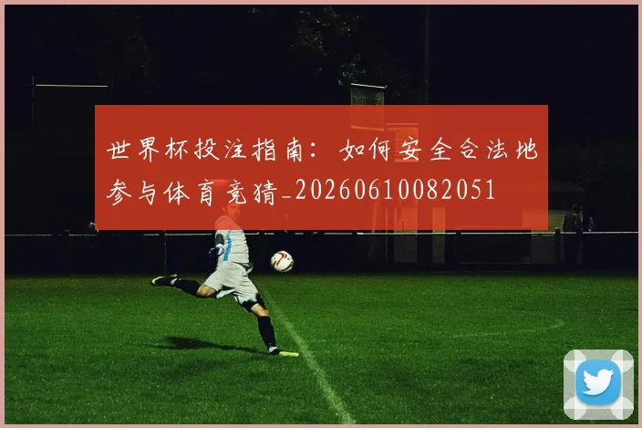世界杯投注指南：如何安全合法地参与体育竞猜_20260610082051