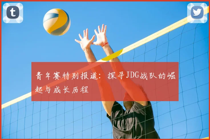 青年赛特别报道：探寻JDG战队的崛起与成长历程