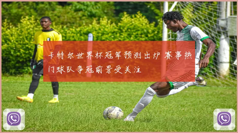卡特尔世界杯冠军预测出炉 赛事热门球队争冠前景受关注