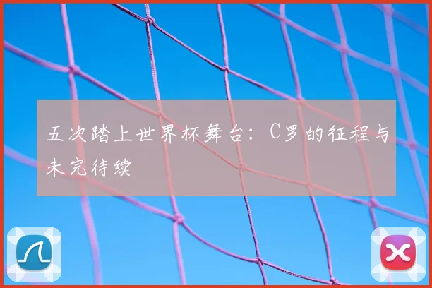 五次踏上世界杯舞台：C罗的征程与未完待续