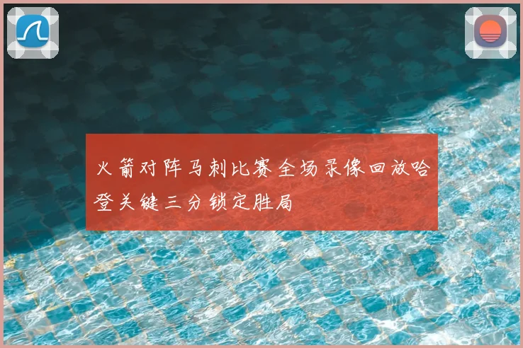 火箭对阵马刺比赛全场录像回放哈登关键三分锁定胜局