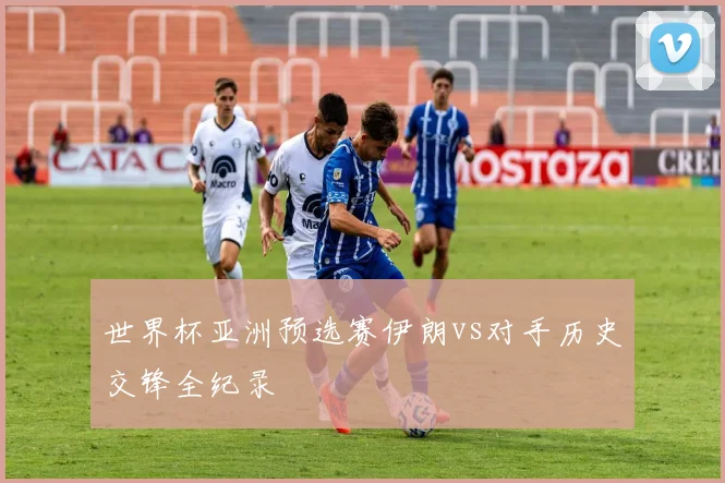 世界杯亚洲预选赛伊朗vs对手历史交锋全纪录