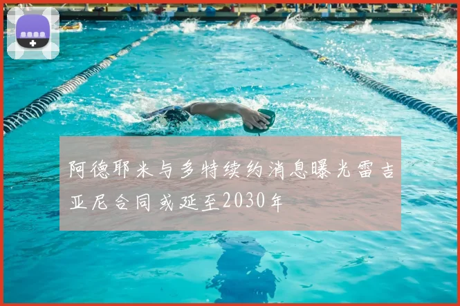 阿德耶米与多特续约消息曝光雷吉亚尼合同或延至2030年