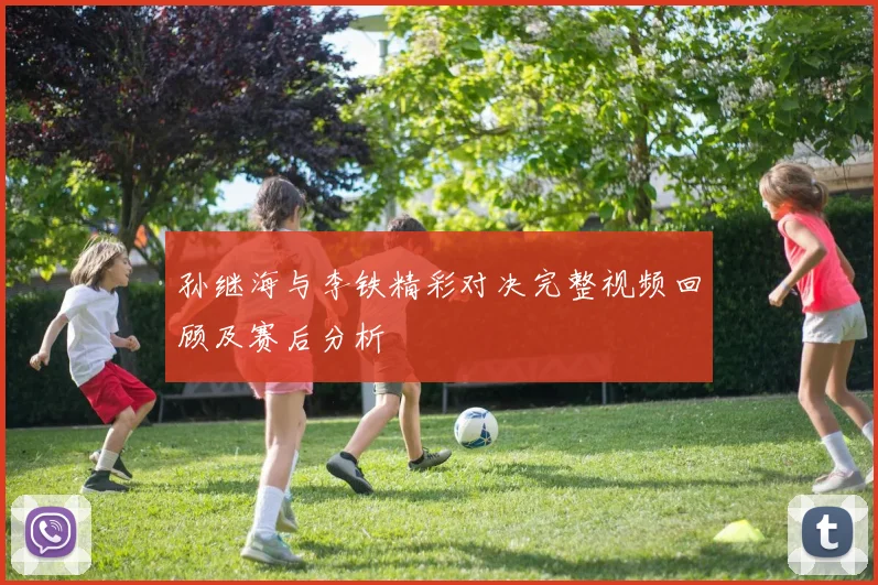 孙继海与李铁精彩对决完整视频回顾及赛后分析