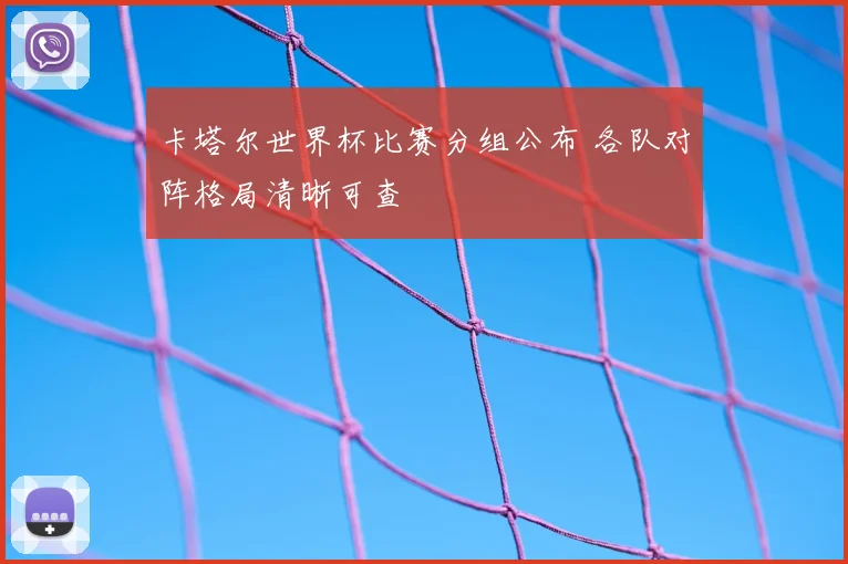 卡塔尔世界杯比赛分组公布 各队对阵格局清晰可查