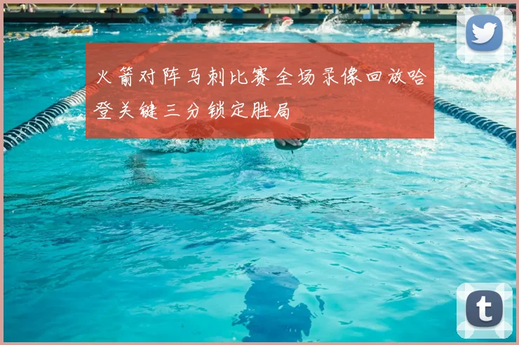 火箭对阵马刺比赛全场录像回放哈登关键三分锁定胜局