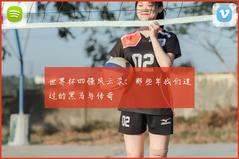 世界杯四强风云录：那些年我们追过的黑马与传奇