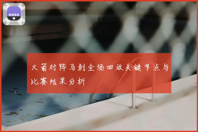 火箭对阵马刺全场回放关键节点与比赛结果分析