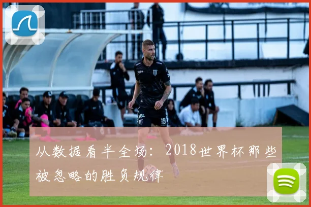 从数据看半全场：2018世界杯那些被忽略的胜负规律