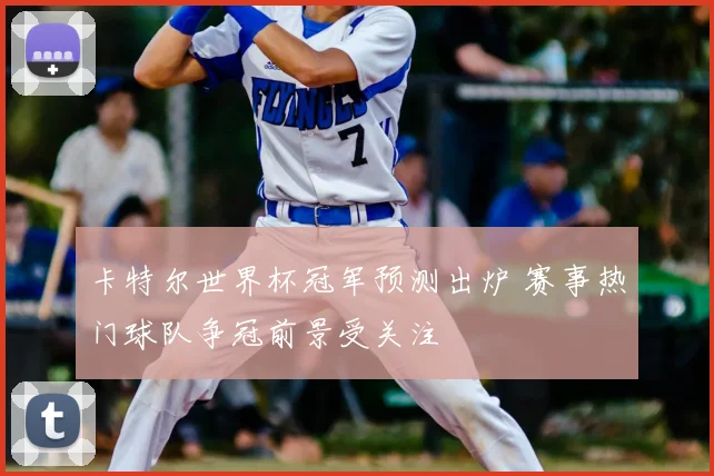卡特尔世界杯冠军预测出炉 赛事热门球队争冠前景受关注