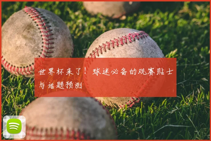 世界杯来了！球迷必备的观赛贴士与话题预测
