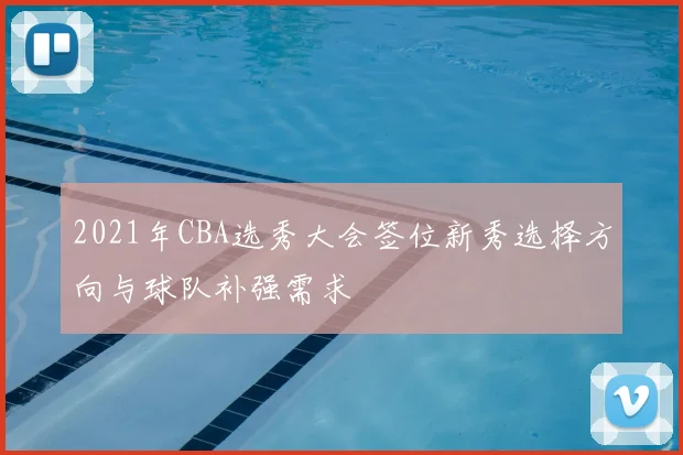 2021年CBA选秀大会签位新秀选择方向与球队补强需求