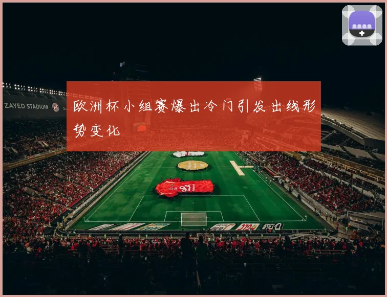 欧洲杯小组赛爆出冷门引发出线形势变化