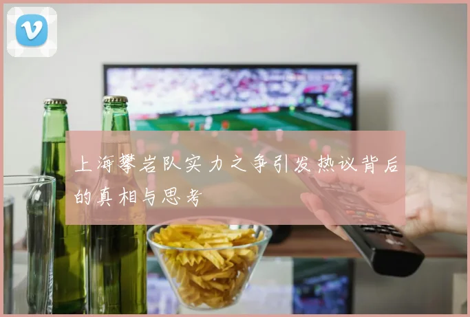 上海攀岩队实力之争引发热议背后的真相与思考