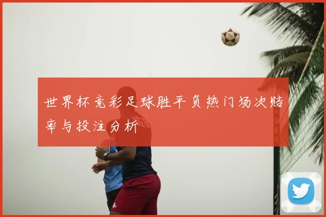 世界杯竞彩足球胜平负热门场次赔率与投注分析