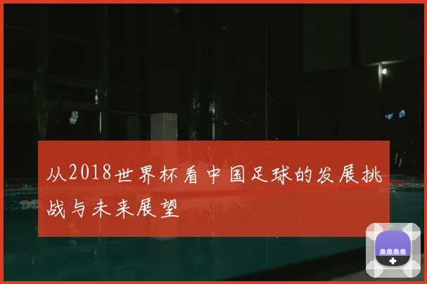从2018世界杯看中国足球的发展挑战与未来展望