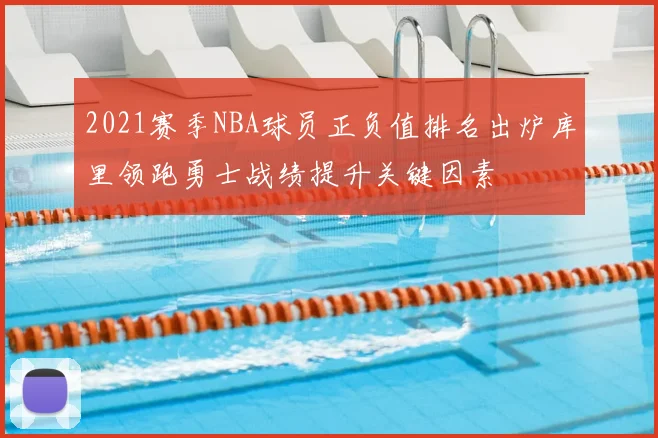 2021赛季NBA球员正负值排名出炉库里领跑勇士战绩提升关键因素