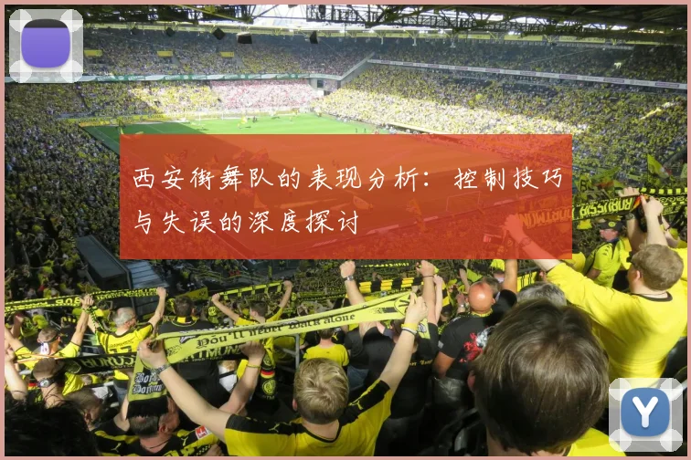 西安街舞队的表现分析：控制技巧与失误的深度探讨