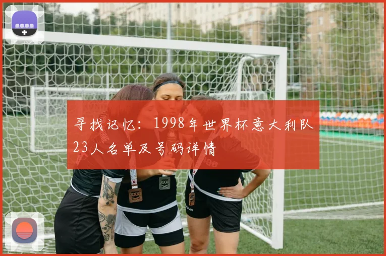寻找记忆：1998年世界杯意大利队23人名单及号码详情