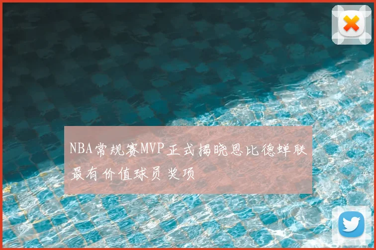 NBA常规赛MVP正式揭晓恩比德蝉联最有价值球员奖项