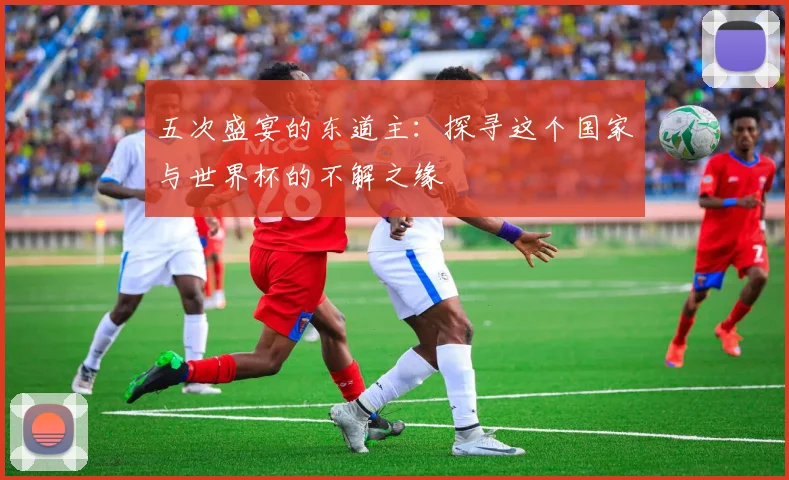 五次盛宴的东道主:探寻这个国家与世界杯的不解之缘