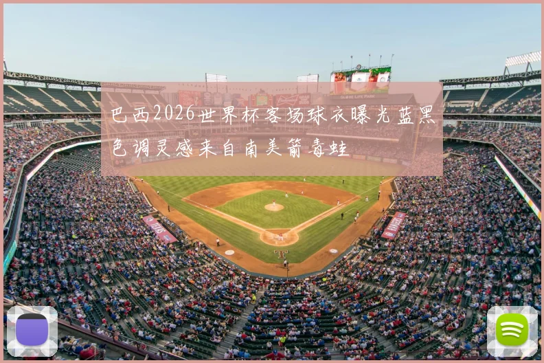 巴西2026世界杯客场球衣曝光蓝黑色调灵感来自南美箭毒蛙