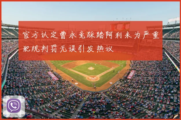 官方认定曹永竞踩踏阿利米为严重犯规判罚无误引发热议