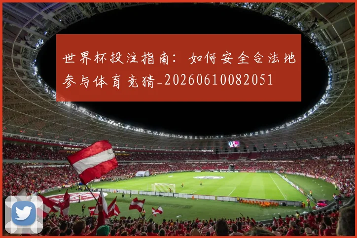 世界杯投注指南：如何安全合法地参与体育竞猜_20260610082051