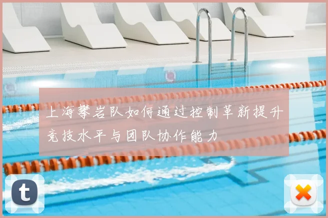 上海攀岩队如何通过控制革新提升竞技水平与团队协作能力