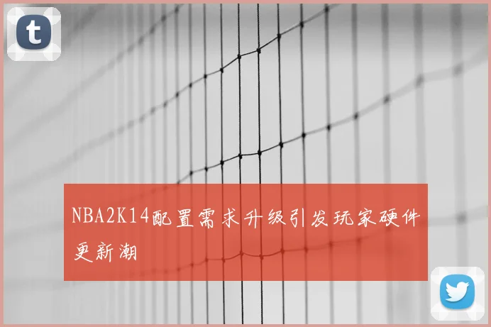 NBA2K14配置需求升级引发玩家硬件更新潮