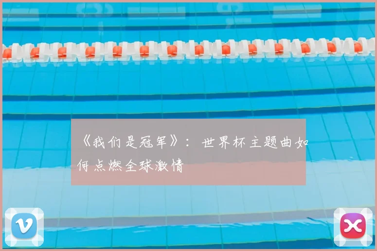 《我们是冠军》:世界杯主题曲如何点燃全球激情