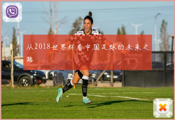 从2018世界杯看中国足球的未来之路