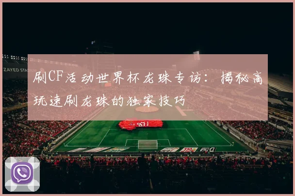 刷CF活动世界杯龙珠专访：揭秘高玩速刷龙珠的独家技巧