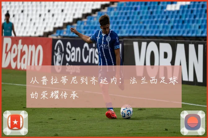 从普拉蒂尼到齐达内：法兰西足球的荣耀传承