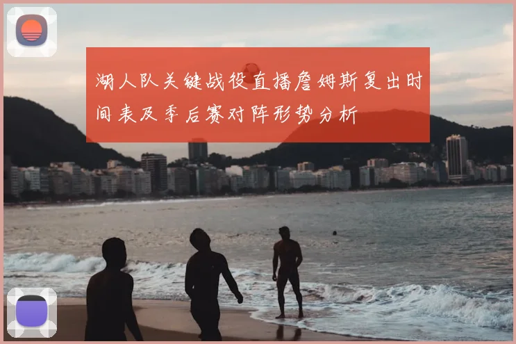 湖人队关键战役直播詹姆斯复出时间表及季后赛对阵形势分析