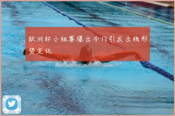 欧洲杯小组赛爆出冷门引发出线形势变化