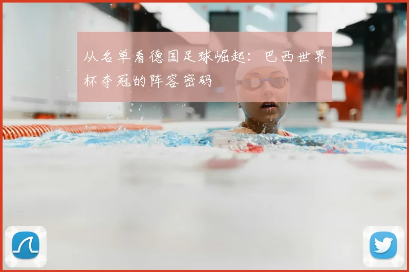 从名单看德国足球崛起:巴西世界杯夺冠的阵容密码