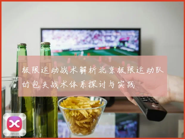 极限运动战术解析北京极限运动队的包夹战术体系探讨与实践
