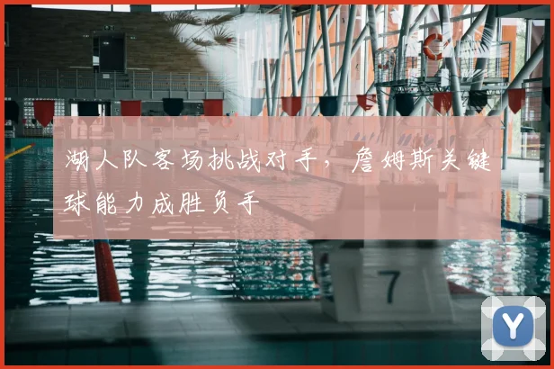 湖人队客场挑战对手，詹姆斯关键球能力成胜负手